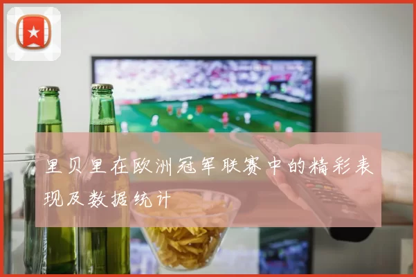里贝里在欧洲冠军联赛中的精彩表现及数据统计