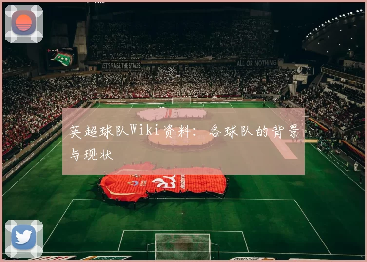 英超球队Wiki资料：各球队的背景与现状
