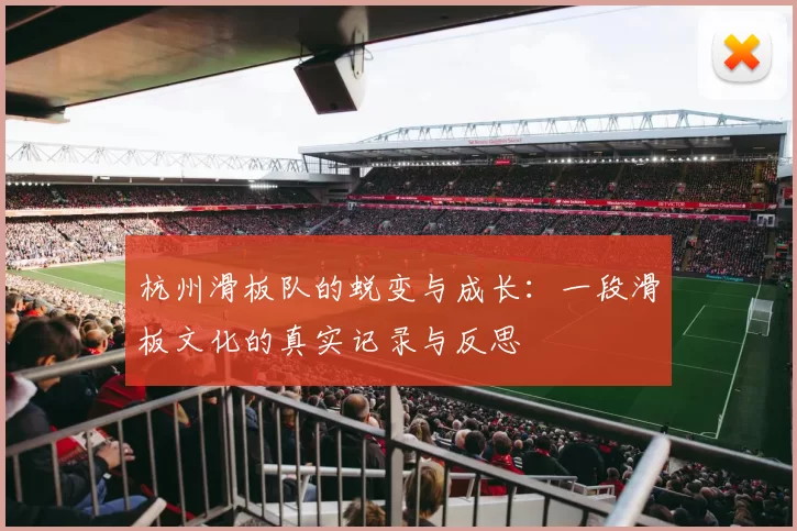 杭州滑板队的蜕变与成长：一段滑板文化的真实记录与反思