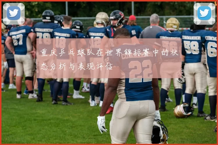 重庆乒乓球队在世界锦标赛中的状态分析与表现评估
