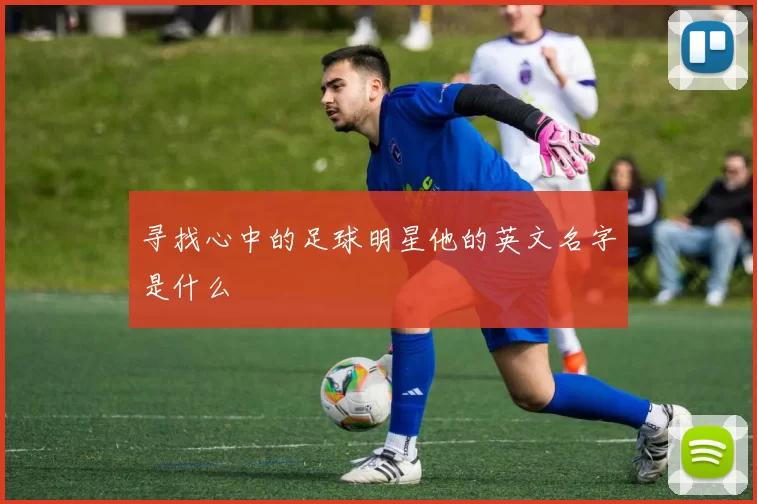 寻找心中的足球明星他的英文名字是什么