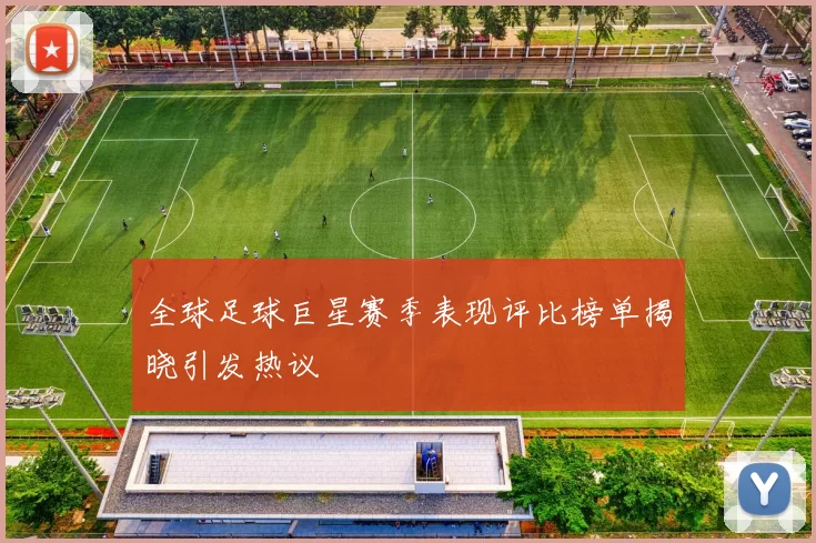 全球足球巨星赛季表现评比榜单揭晓引发热议