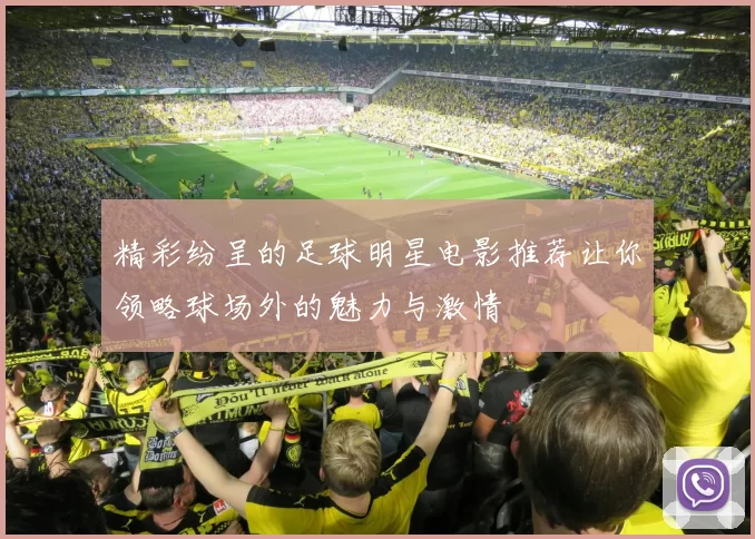 精彩纷呈的足球明星电影推荐让你领略球场外的魅力与激情