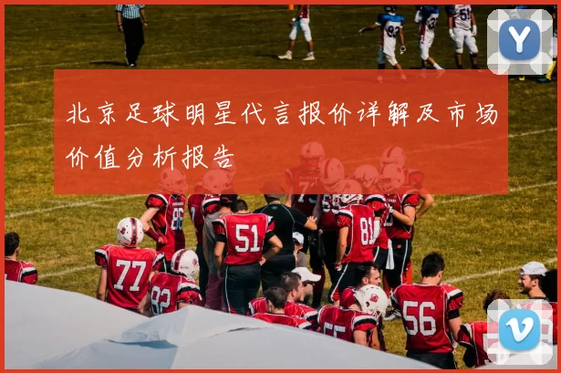 北京足球明星代言报价详解及市场价值分析报告