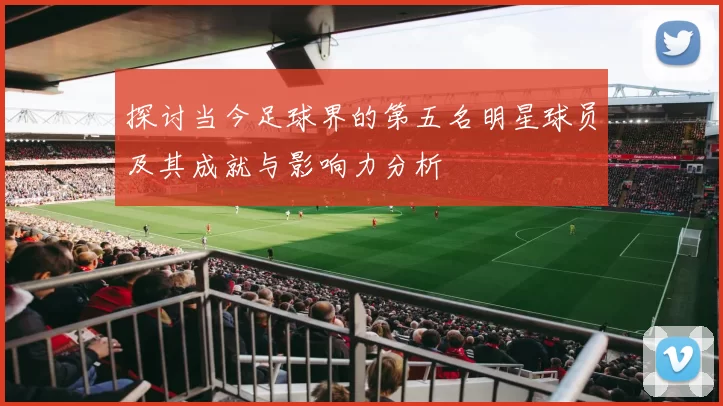 探讨当今足球界的第五名明星球员及其成就与影响力分析