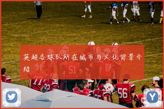 英超各球队所在城市与文化背景介绍