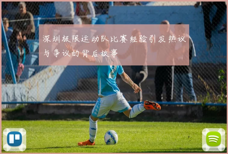 深圳极限运动队比赛经验引发热议与争议的背后故事
