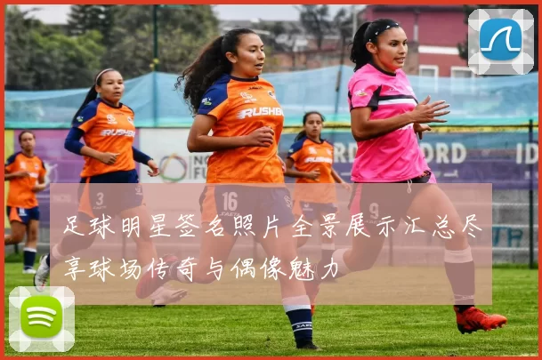 足球明星签名照片全景展示汇总尽享球场传奇与偶像魅力