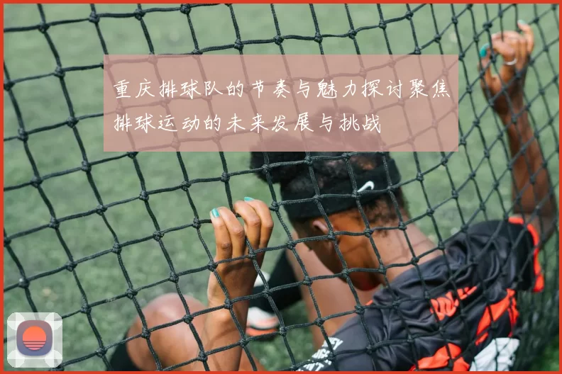 重庆排球队的节奏与魅力探讨聚焦排球运动的未来发展与挑战