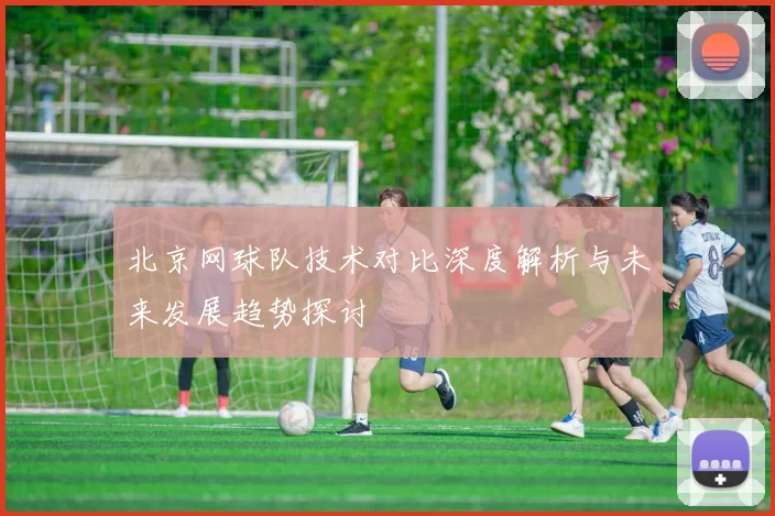 北京网球队技术对比深度解析与未来发展趋势探讨