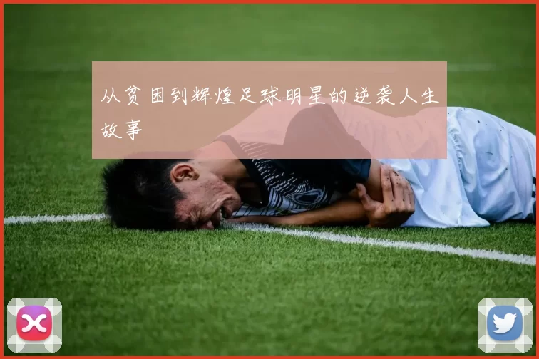 从贫困到辉煌足球明星的逆袭人生故事