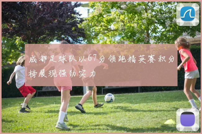 成都足球队以67分领跑精英赛积分榜展现强劲实力
