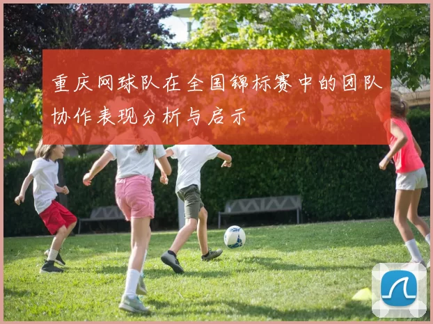 重庆网球队在全国锦标赛中的团队协作表现分析与启示