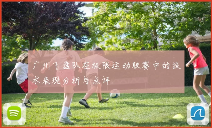 广州飞盘队在极限运动联赛中的技术表现分析与点评