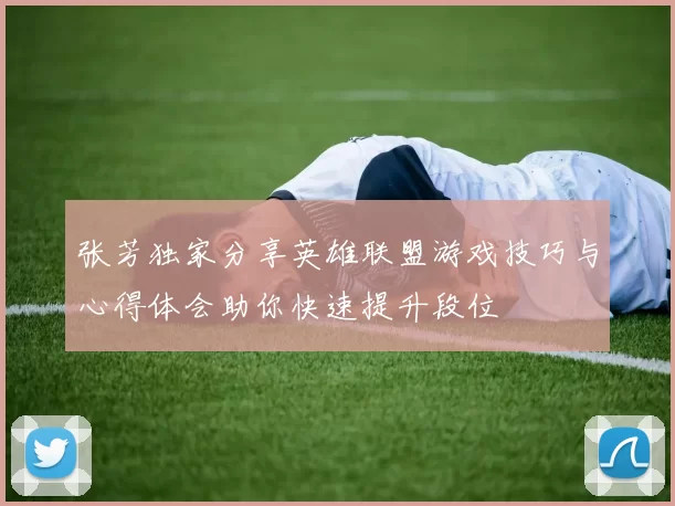 张芳独家分享英雄联盟游戏技巧与心得体会助你快速提升段位
