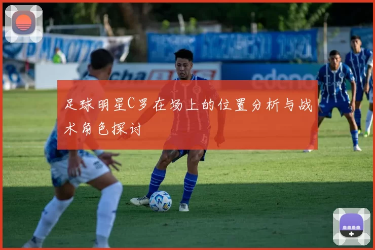 足球明星C罗在场上的位置分析与战术角色探讨