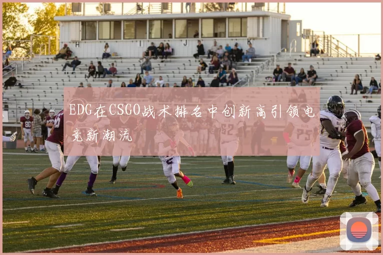 EDG在CSGO战术排名中创新高引领电竞新潮流
