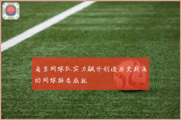 南京网球队实力飙升创造历史新高的网球排名成就