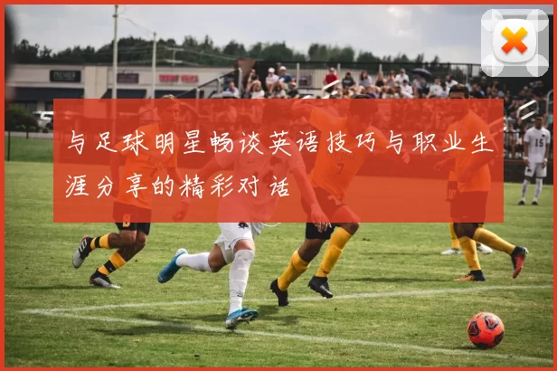 与足球明星畅谈英语技巧与职业生涯分享的精彩对话