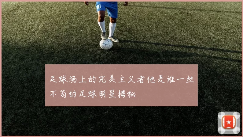 足球场上的完美主义者他是谁一丝不苟的足球明星揭秘