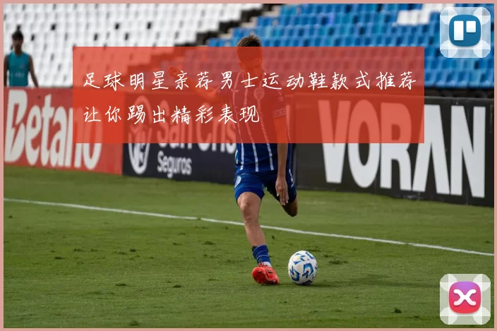 足球明星亲荐男士运动鞋款式推荐让你踢出精彩表现