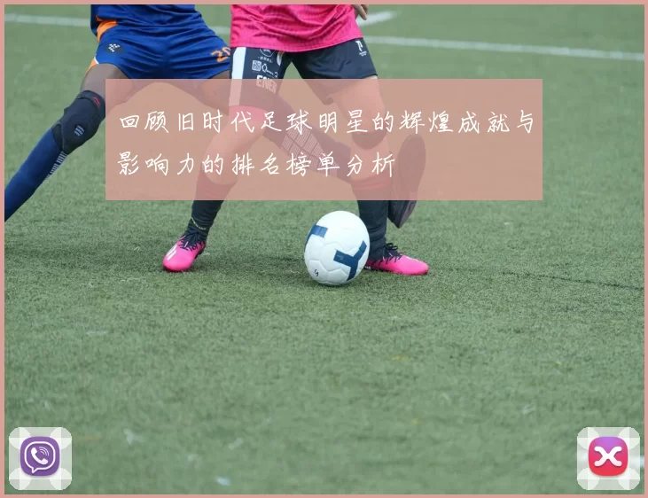 回顾旧时代足球明星的辉煌成就与影响力的排名榜单分析