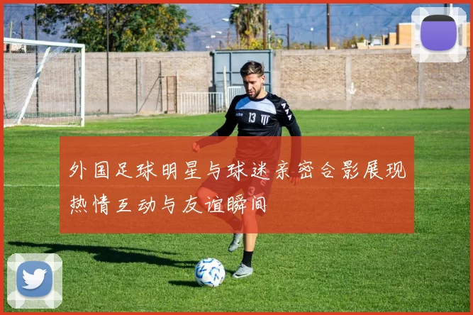 外国足球明星与球迷亲密合影展现热情互动与友谊瞬间