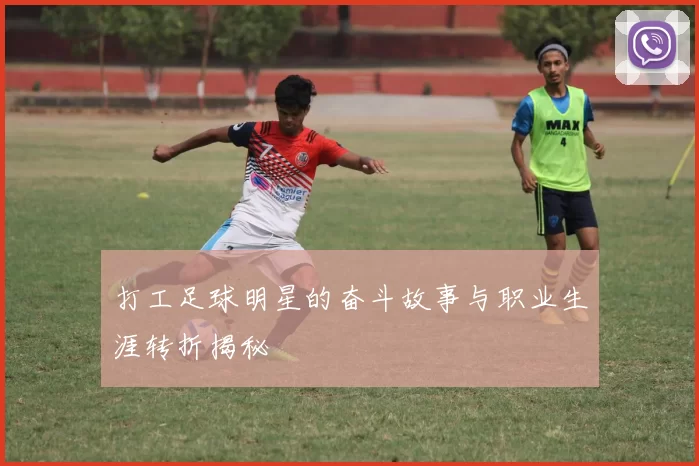 打工足球明星的奋斗故事与职业生涯转折揭秘