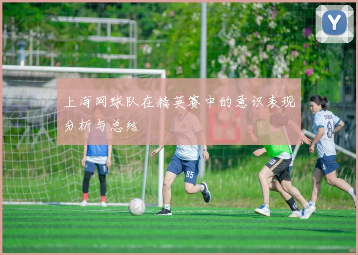 上海网球队在精英赛中的意识表现分析与总结