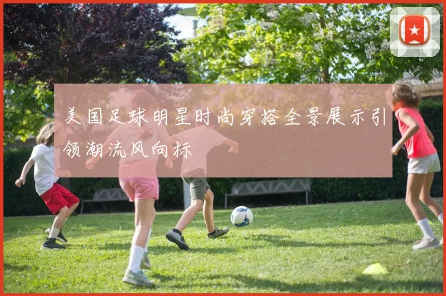 美国足球明星时尚穿搭全景展示引领潮流风向标