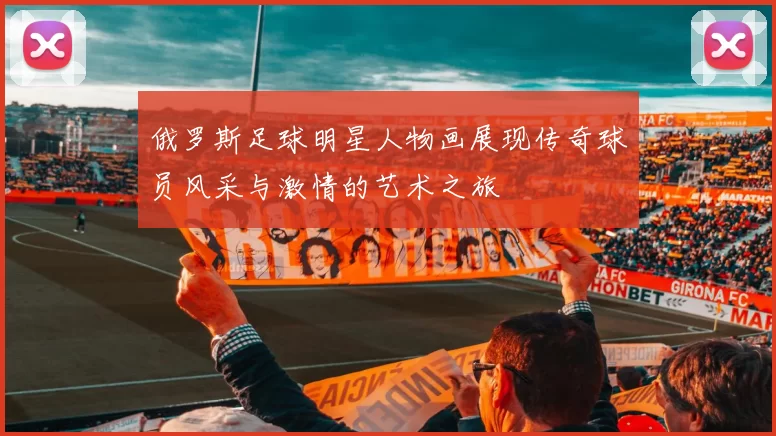 俄罗斯足球明星人物画展现传奇球员风采与激情的艺术之旅