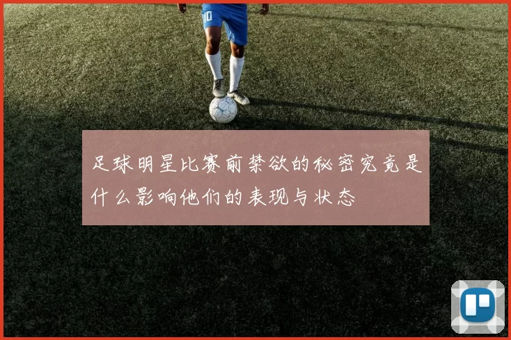 足球明星比赛前禁欲的秘密究竟是什么影响他们的表现与状态