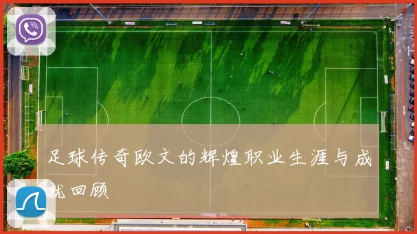 足球传奇欧文的辉煌职业生涯与成就回顾
