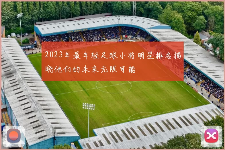 2023年最年轻足球小将明星排名揭晓他们的未来无限可能