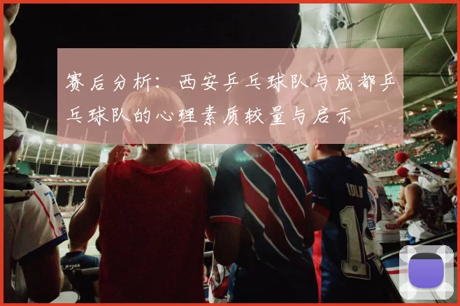 赛后分析：西安乒乓球队与成都乒乓球队的心理素质较量与启示