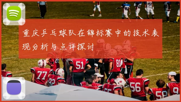 重庆乒乓球队在锦标赛中的技术表现分析与点评探讨