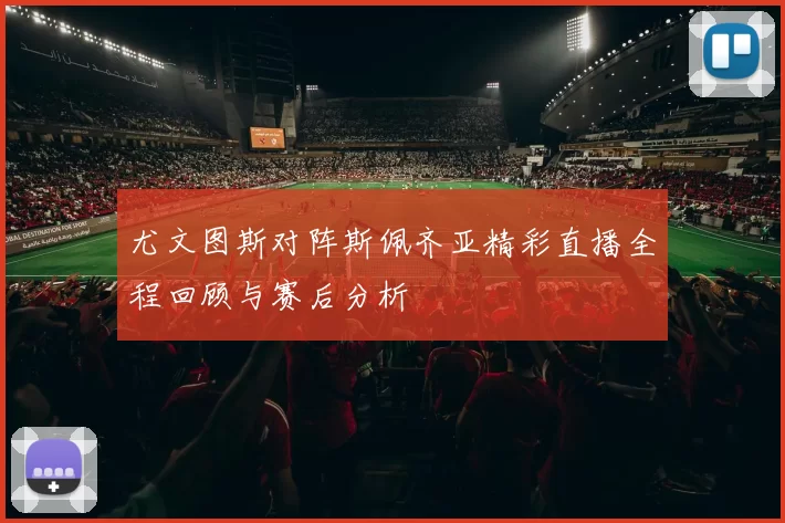 尤文图斯对阵斯佩齐亚精彩直播全程回顾与赛后分析