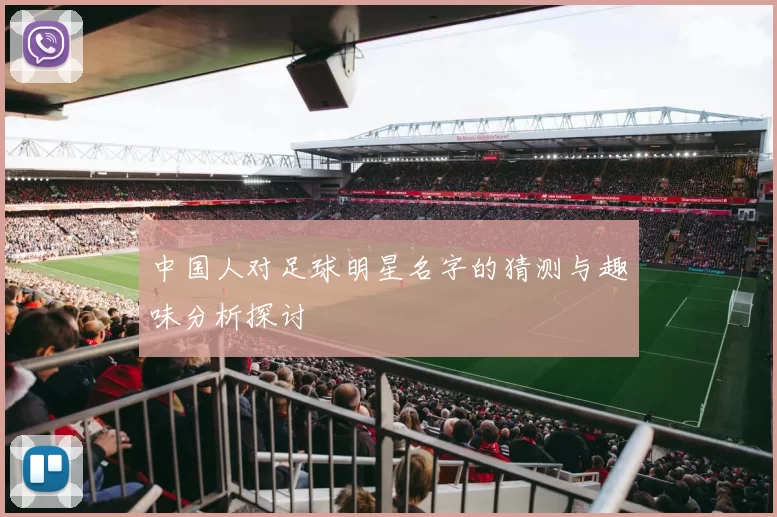 中国人对足球明星名字的猜测与趣味分析探讨
