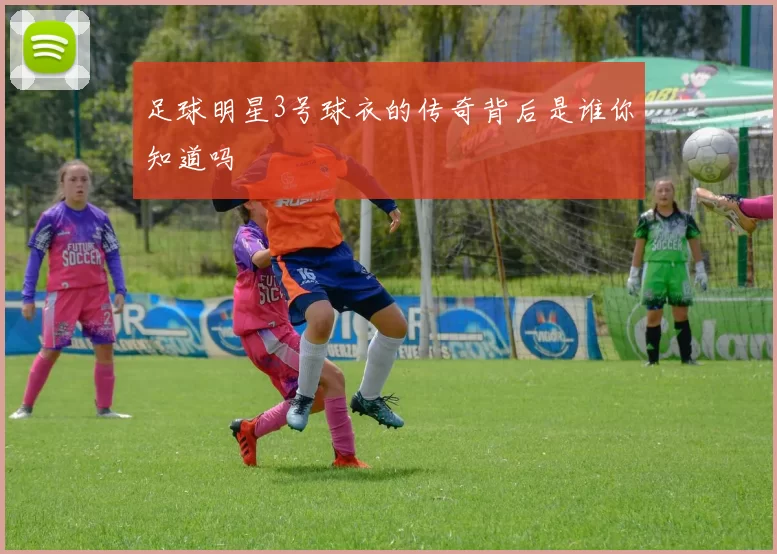 足球明星3号球衣的传奇背后是谁你知道吗