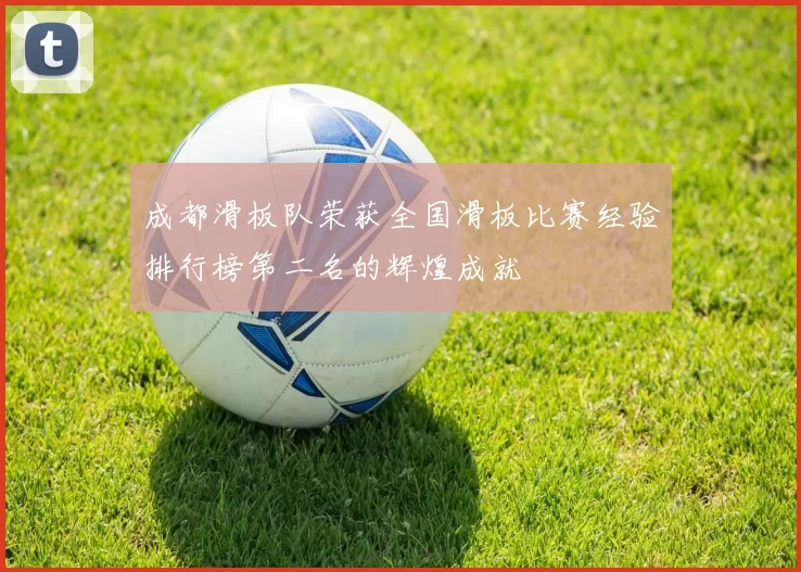 成都滑板队荣获全国滑板比赛经验排行榜第二名的辉煌成就
