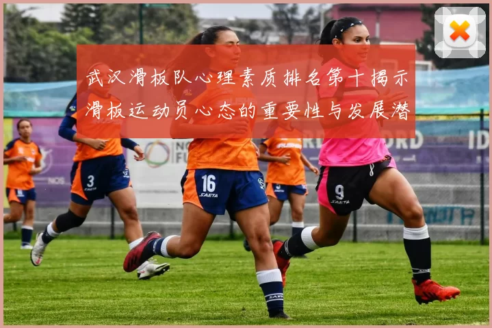 武汉滑板队心理素质排名第十揭示滑板运动员心态的重要性与发展潜力