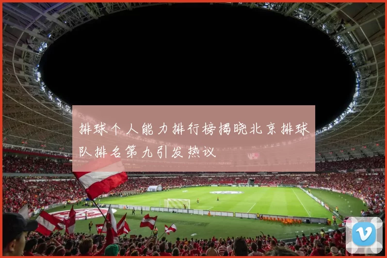 排球个人能力排行榜揭晓北京排球队排名第九引发热议