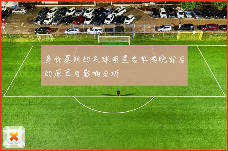 身价暴跌的足球明星名单揭晓背后的原因与影响分析