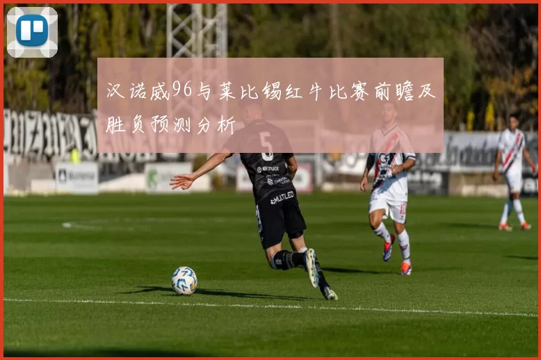 汉诺威96与莱比锡红牛比赛前瞻及胜负预测分析