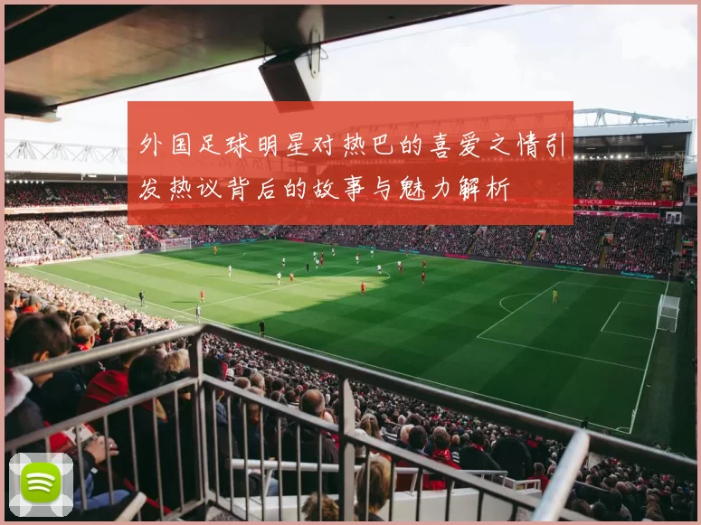 外国足球明星对热巴的喜爱之情引发热议背后的故事与魅力解析