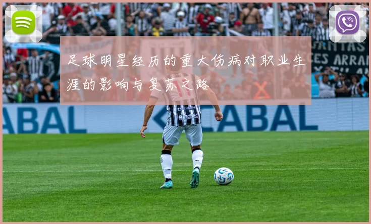 足球明星经历的重大伤病对职业生涯的影响与复苏之路