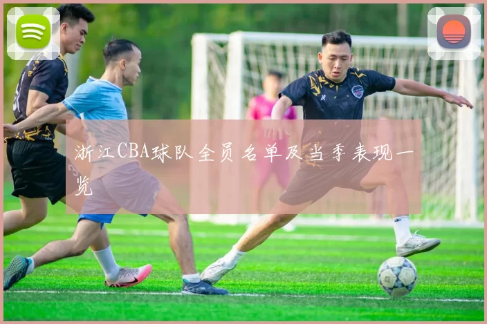 浙江CBA球队全员名单及当季表现一览