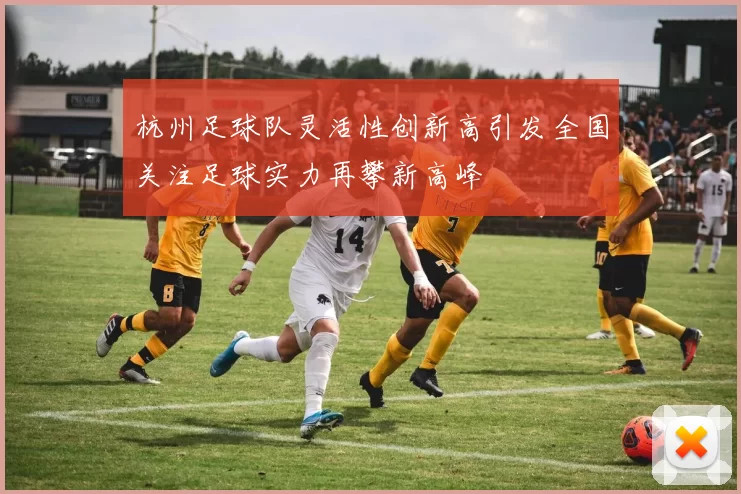 杭州足球队灵活性创新高引发全国关注足球实力再攀新高峰