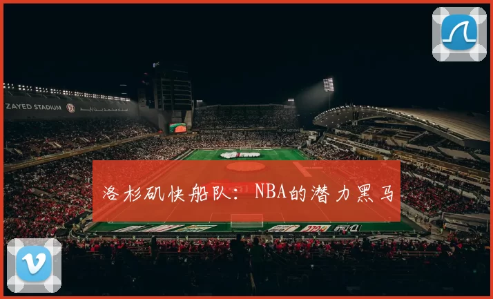 洛杉矶快船队：NBA的潜力黑马