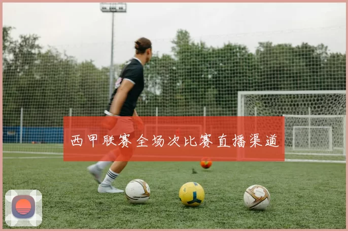 西甲联赛全场次比赛直播渠道